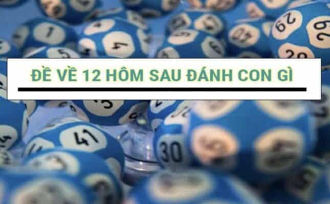 Đề về 12 hôm sau đánh con gì mau trúng